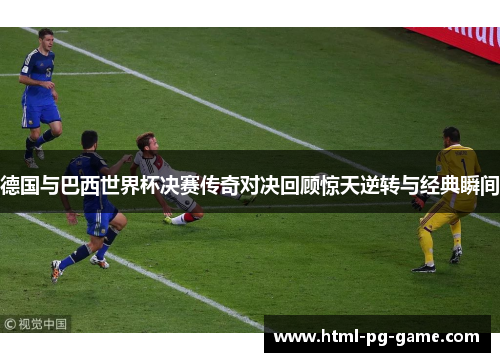 德国与巴西世界杯决赛传奇对决回顾惊天逆转与经典瞬间