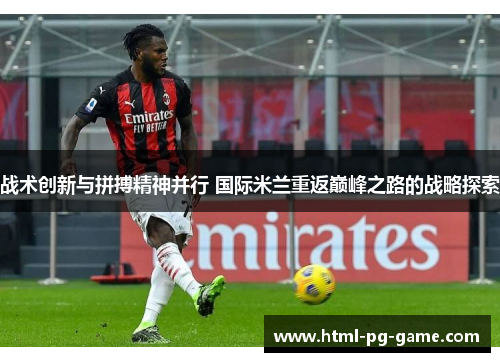 战术创新与拼搏精神并行 国际米兰重返巅峰之路的战略探索