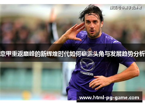 意甲重返巅峰的新辉煌时代如何崭露头角与发展趋势分析