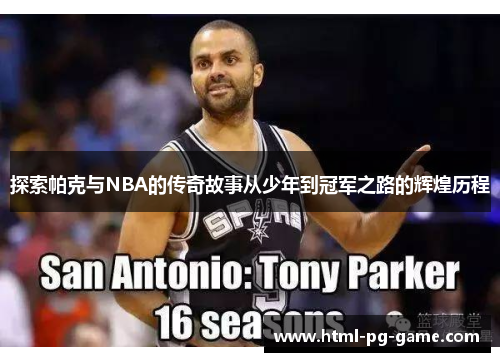 探索帕克与NBA的传奇故事从少年到冠军之路的辉煌历程