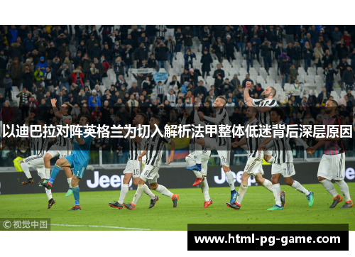 以迪巴拉对阵英格兰为切入解析法甲整体低迷背后深层原因