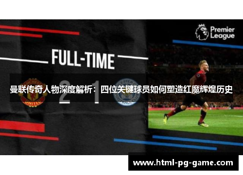 曼联传奇人物深度解析：四位关键球员如何塑造红魔辉煌历史