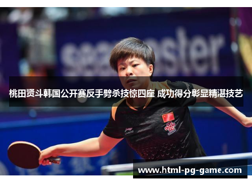 桃田贤斗韩国公开赛反手劈杀技惊四座 成功得分彰显精湛技艺 桃田贤斗韩国公开赛反手劈杀技惊四座 成功得分彰显精湛技艺