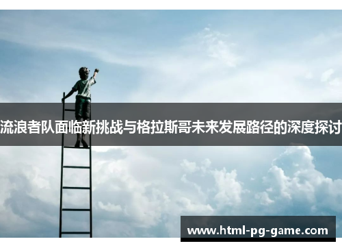 流浪者队面临新挑战与格拉斯哥未来发展路径的深度探讨