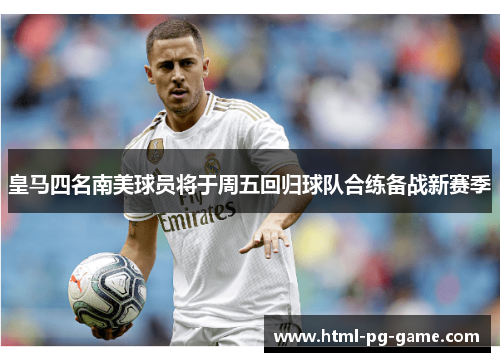 皇马四名南美球员将于周五回归球队合练备战新赛季