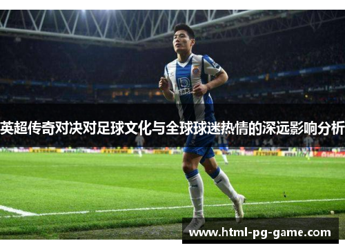 英超传奇对决对足球文化与全球球迷热情的深远影响分析