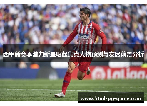西甲新赛季潜力新星崛起焦点人物预测与发展前景分析