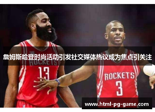 詹姆斯哈登时尚活动引发社交媒体热议成为焦点引关注