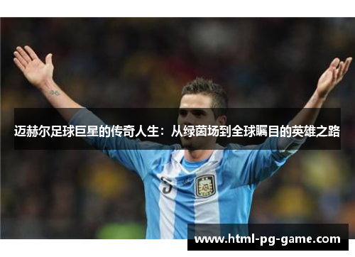 迈赫尔足球巨星的传奇人生：从绿茵场到全球瞩目的英雄之路