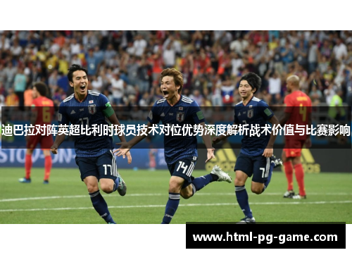 迪巴拉对阵英超比利时球员技术对位优势深度解析战术价值与比赛影响