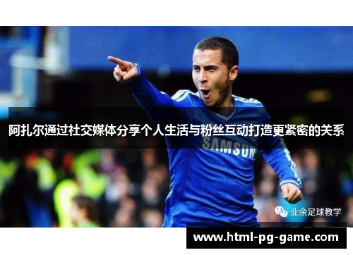 阿扎尔通过社交媒体分享个人生活与粉丝互动打造更紧密的关系